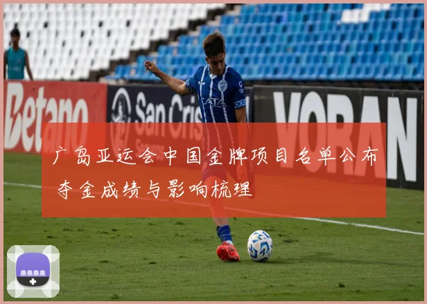 广岛亚运会中国金牌项目名单公布 夺金成绩与影响梳理