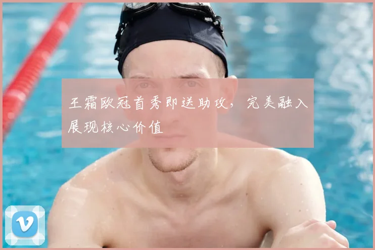 王霜欧冠首秀即送助攻，完美融入展现核心价值