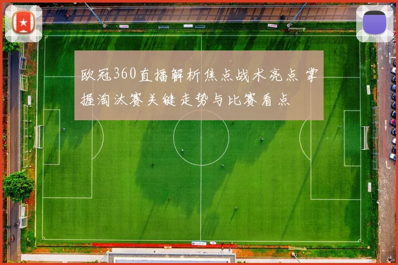 欧冠360直播解析焦点战术亮点 掌握淘汰赛关键走势与比赛看点