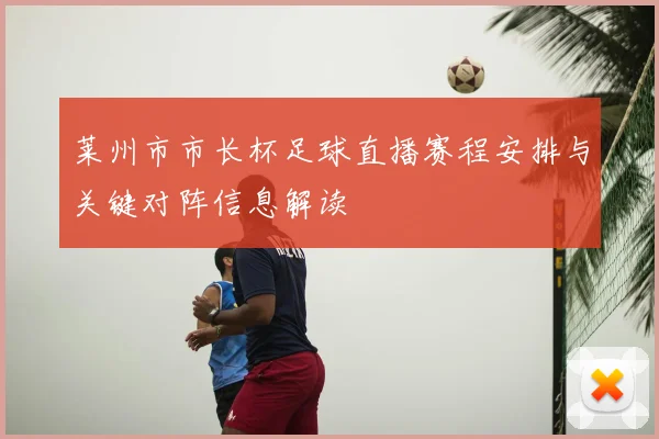 莱州市市长杯足球直播赛程安排与关键对阵信息解读