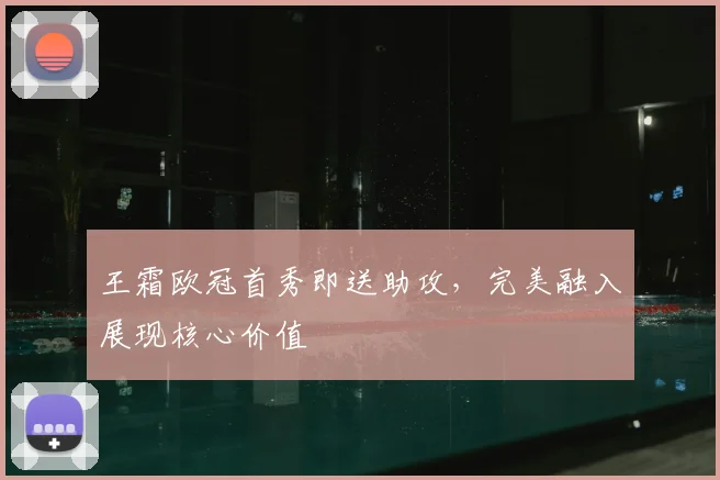 王霜欧冠首秀即送助攻，完美融入展现核心价值