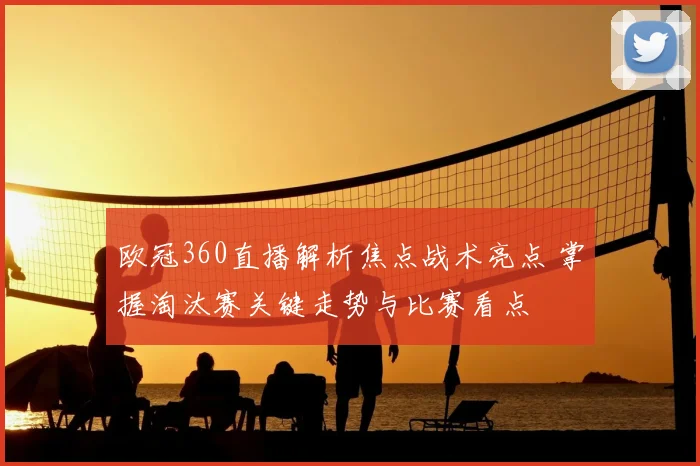 欧冠360直播解析焦点战术亮点 掌握淘汰赛关键走势与比赛看点