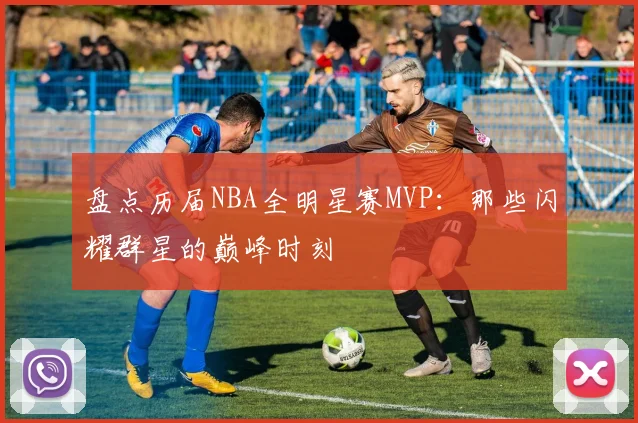 盘点历届NBA全明星赛MVP：那些闪耀群星的巅峰时刻